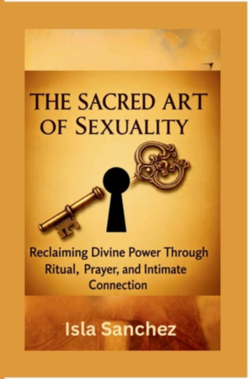 THE SACRED ART OF SEXUALITY: Reclaiming Divine Power Through Ritual, Prayer, and Intimate Connection